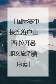 国际赛事接连落户山西 拉开暑期文旅消费序幕