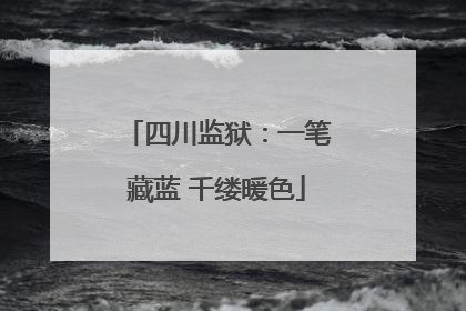 四川监狱：一笔藏蓝 千缕暖色