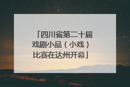 四川省第二十届戏剧小品（小戏）比赛在达州开幕