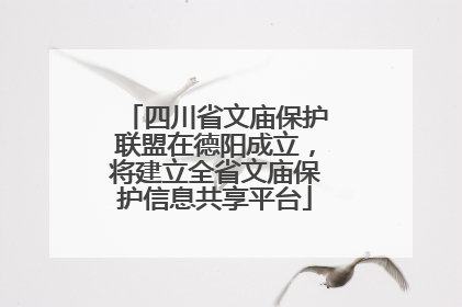 四川省文庙保护联盟在德阳成立，将建立全省文庙保护信息共享平台