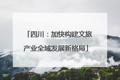 四川：加快构建文旅产业全域发展新格局