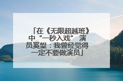 在《无限超越班》中“一秒入戏” 演员奚望：我曾经觉得一定不要做演员