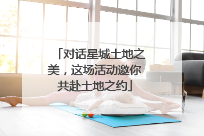 对话星城土地之美，这场活动邀你共赴土地之约