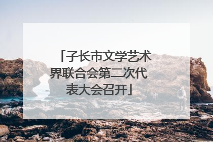 子长市文学艺术界联合会第二次代表大会召开