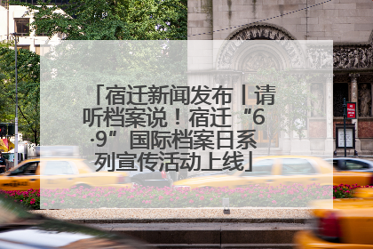 宿迁新闻发布丨请听档案说！宿迁“6·9”国际档案日系列宣传活动上线