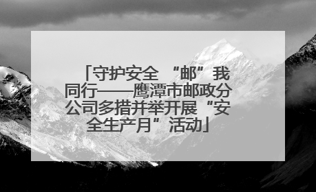 守护安全 “邮”我同行——鹰潭市邮政分公司多措并举开展“安全生产月”活动