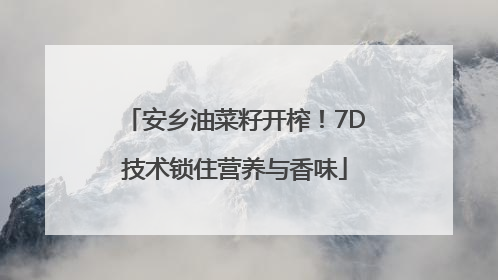 安乡油菜籽开榨！7D技术锁住营养与香味
