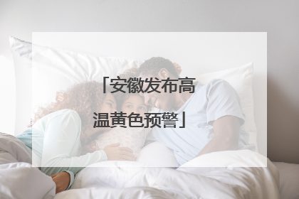 安徽发布高温黄色预警