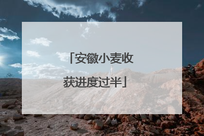 安徽小麦收获进度过半