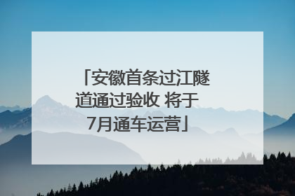 安徽首条过江隧道通过验收 将于7月通车运营