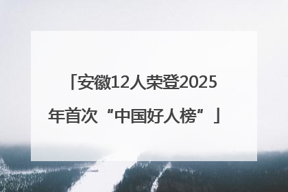 安徽12人荣登2025年首次“中国好人榜”