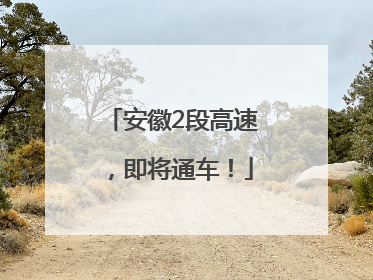 安徽2段高速，即将通车！