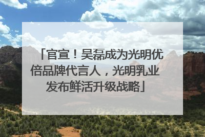 官宣！吴磊成为光明优倍品牌代言人，光明乳业发布鲜活升级战略