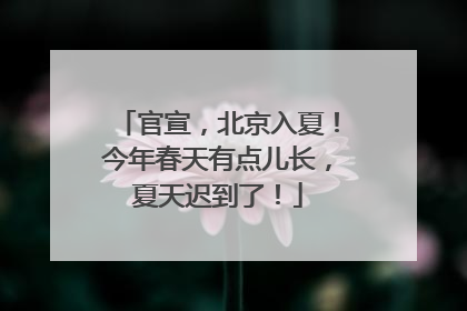 官宣，北京入夏！今年春天有点儿长，夏天迟到了！