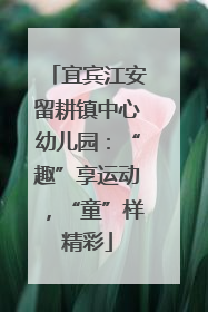 宜宾江安留耕镇中心幼儿园：“趣”享运动，“童”样精彩