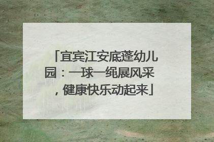 宜宾江安底蓬幼儿园：一球一绳展风采，健康快乐动起来