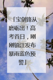 宝剑锋从磨砺出！高考首日，刚刚镇江发布暴雨蓝色预警