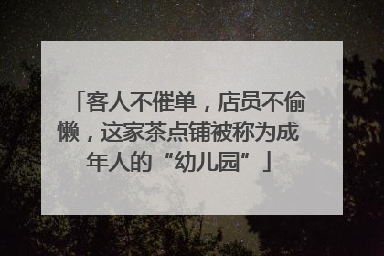 客人不催单，店员不偷懒，这家茶点铺被称为成年人的“幼儿园”