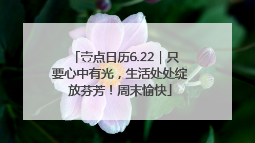 壹点日历6.22｜只要心中有光，生活处处绽放芬芳！周末愉快