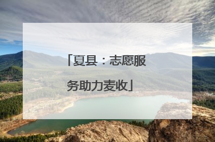 夏县：志愿服务助力麦收