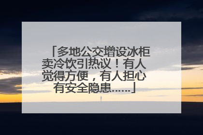 多地公交增设冰柜卖冷饮引热议！有人觉得方便，有人担心有安全隐患……