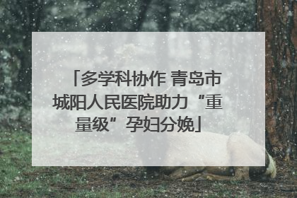 多学科协作 青岛市城阳人民医院助力“重量级”孕妇分娩