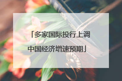 多家国际投行上调中国经济增速预期
