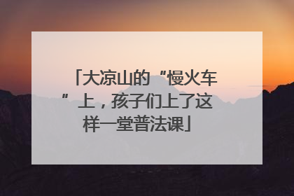 大凉山的“慢火车”上，孩子们上了这样一堂普法课