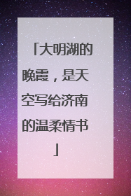 大明湖的晚霞，是天空写给济南的温柔情书