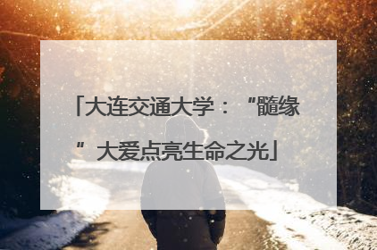 大连交通大学：“髓缘”大爱点亮生命之光