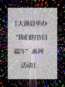大通县举办“我们的节日·端午”系列活动