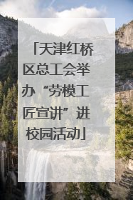 天津红桥区总工会举办“劳模工匠宣讲”进校园活动