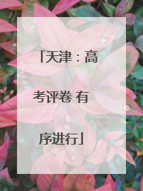 天津：高考评卷 有序进行