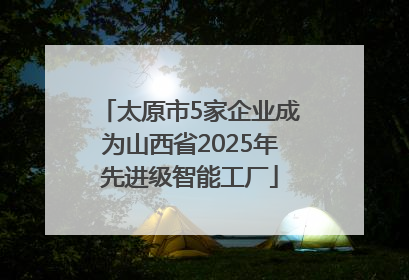 太原市5家企业成为山西省2025年先进级智能工厂