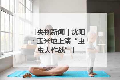 央视新闻｜沈阳：玉米地上演“虫虫大作战”