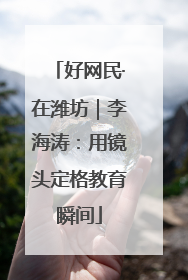 好网民·在潍坊｜李海涛：用镜头定格教育瞬间