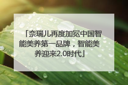 奈瑞儿再度加冕中国智能美养第一品牌，智能美养迎来2.0时代