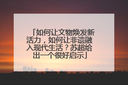 如何让文物焕发新活力，如何让非遗融入现代生活？苏超给出一个很好启示