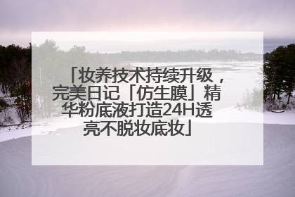 妆养技术持续升级，完美日记「仿生膜」精华粉底液打造24H透亮不脱妆底妆