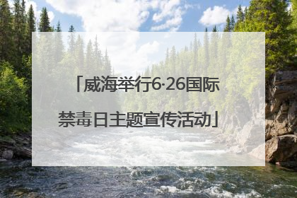 威海举行6·26国际禁毒日主题宣传活动