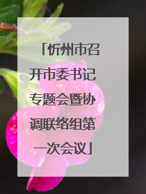 忻州市召开市委书记专题会暨协调联络组第一次会议
