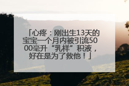 心疼：刚出生13天的宝宝一个月内被引流5000毫升“乳样”积液，好在是为了救他！