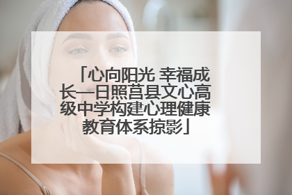 心向阳光 幸福成长—日照莒县文心高级中学构建心理健康教育体系掠影
