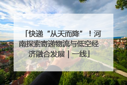 快递“从天而降”！河南探索寄递物流与低空经济融合发展｜一线