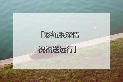 彩绳系深情 祝福送远行