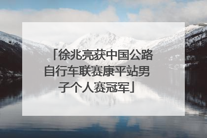 徐兆亮获中国公路自行车联赛康平站男子个人赛冠军