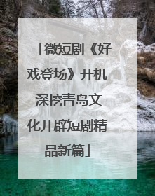 微短剧《好戏登场》开机 深挖青岛文化开辟短剧精品新篇