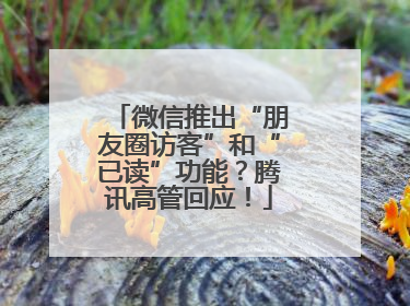 微信推出“朋友圈访客”和“已读”功能？腾讯高管回应！