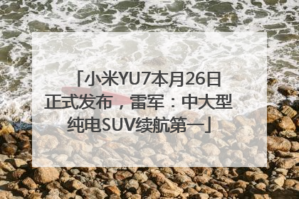 小米YU7本月26日正式发布，雷军：中大型纯电SUV续航第一