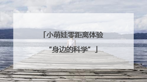 小萌娃零距离体验“身边的科学”